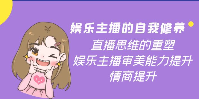 【副业项目4263期】娱乐主播的自我修养，直播思维的重塑，娱乐主播审美能力提升，情商提升-繁星副业
