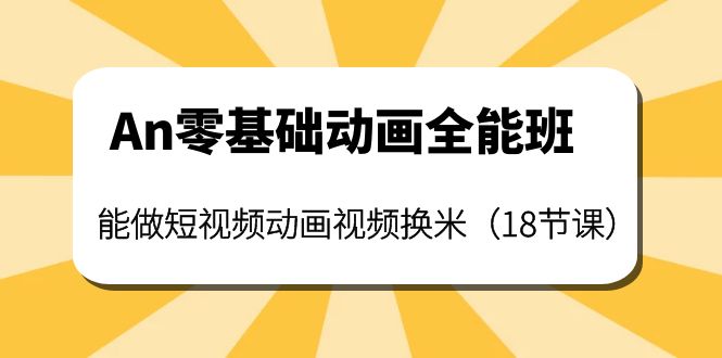 【副业项目4266期】An零基础动画全能班：能做短视频动画视频换米（18节课）-繁星副业