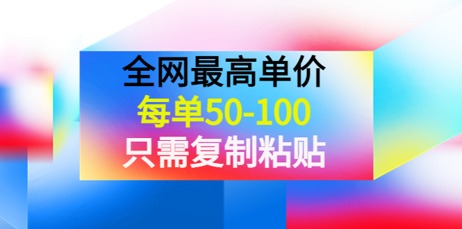 【副业项目4280期】某收费文章《全网最高单价，每单50-100，只需复制粘贴》可批量操作-繁星副业