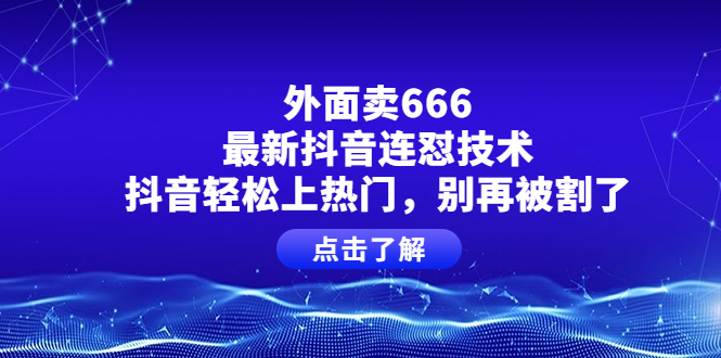 【副业项目4286期】外面卖666的最新抖音连怼技术，抖音轻松上热门，别再被割了-繁星副业