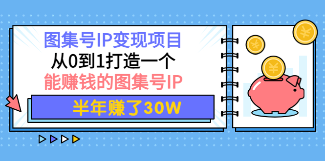 【副业项目4292期】图集号IP变现项目：从0到1打造一个能赚钱的图集号IP 半年赚了30W-繁星副业