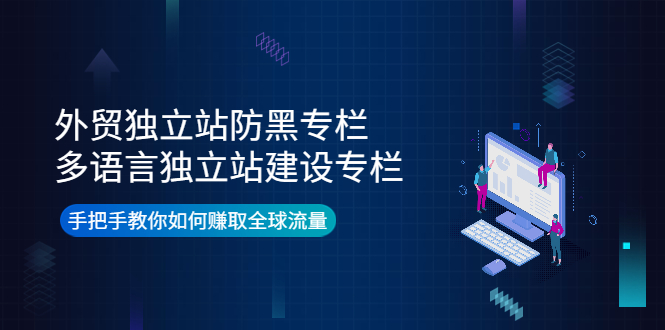 【副业项目4296期】外贸独立站防黑专栏+多语言独立站建设专栏，手把手教你如何赚取全球流量-繁星副业