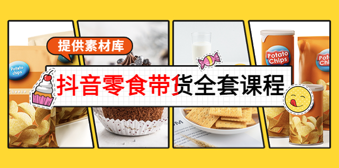 【副业项目4300期】抖音零食带货全套课程：从0到1搭建账号，涨粉卖货（提供素材库）-繁星副业