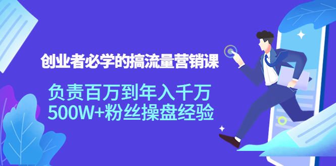 【副业项目4312期】创业者必学的搞流量营销课：负责百万到年入千万，500W+粉丝操盘经验-繁星副业
