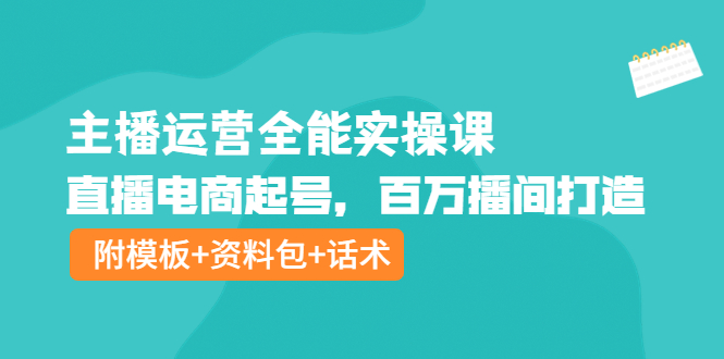 【副业项目4313期】主播运营全能实操课：直播电商起号，百万播间打造（附模板+资料包+话术）-繁星副业