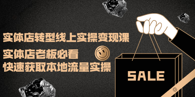 【副业项目4315期】实体店转型线上实操变现课：实体店老板必看，快速获取本地流量实操-繁星副业