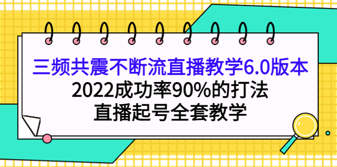 【副业项目4316期】三频共震不断流直播教学6.0版本，2022成功率90%的打法，直播起号全套教学-繁星副业