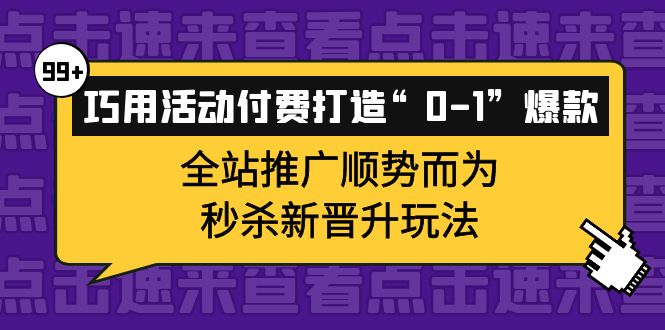【副业项目4317期】巧用活动付费打造“0-1”爆款，全站推广顺势而为，秒杀新晋升玩法-繁星副业