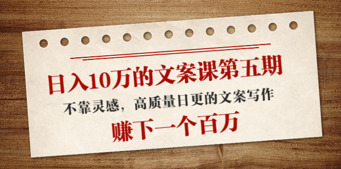 【副业项目4322期】日入10万的文案课第五期， 不靠灵感，高质量日更的文案写作，赚下一个百万-繁星副业