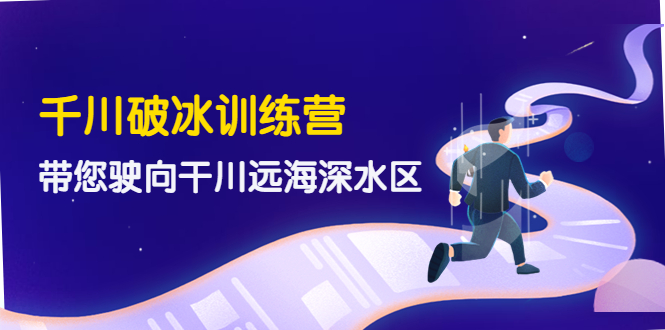 【副业项目4326期】千川破冰训练营，带您驶向干川远海深水区-价值499元-繁星副业