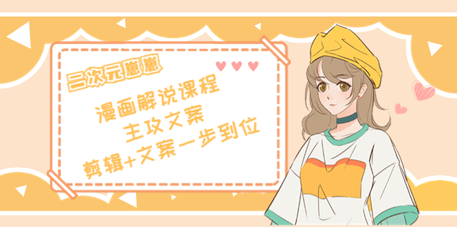 【副业项目4327期】二次元崽崽·漫画解说课程——主攻文案，剪辑+文案一步到位-价值599元-繁星副业