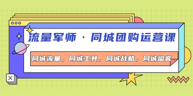 【副业项目4329期】流量军师·同城团购运营课，同城流量，同城工具，同城战略，同城留客-繁星副业