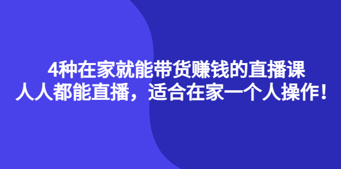 【副业项目4336期】4种在家就能带货赚钱的直播课，人人都能直播，适合在家一个人操作-繁星副业