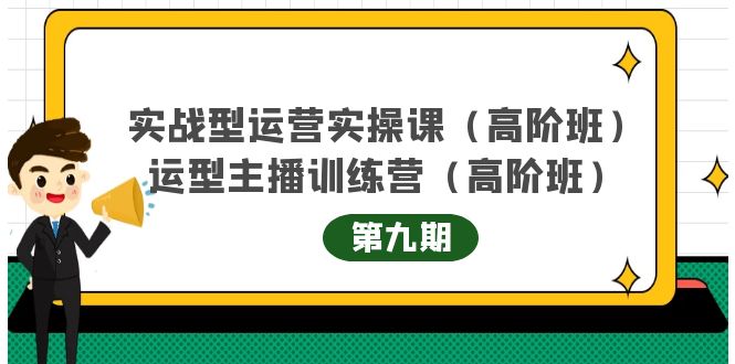 【副业项目4338期】实战型运营实操课第9期+运营型主播训练营第9期，高阶班（51节课）-繁星副业