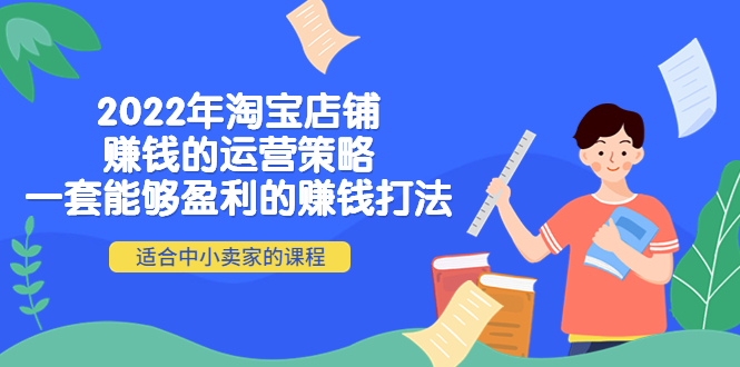【副业项目4349期】2022年淘宝店铺赚钱的运营策略：一套能够盈利的赚钱打法，适合中小卖家-繁星副业