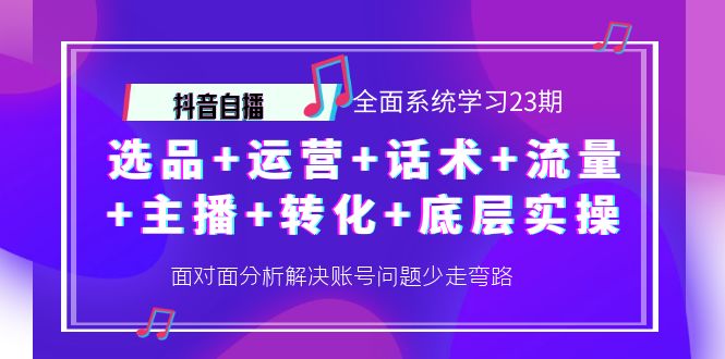 【副业项目4359期】抖音自播 全面系统学习23期：选品+运营+话术+流量+主播+转化+底层实操-繁星副业