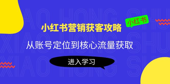 【副业项目4361期】小红书营销获客攻略：从账号定位到核心流量获取，爆款笔记打造-繁星副业