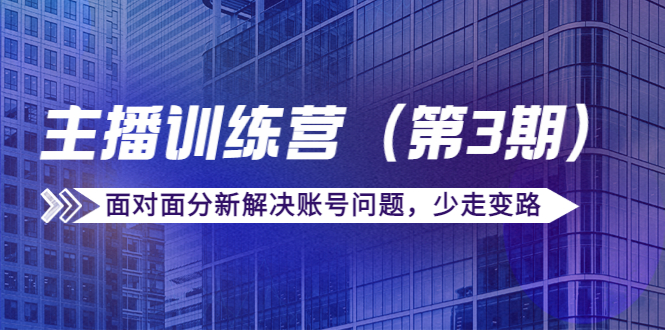 【副业项目4363期】传媒主播训练营（第三期）面对面分新解决账号问题，少走变路（价值6000）-繁星副业