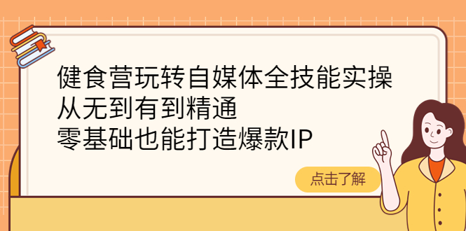 【副业项目4382期】健食营玩转自媒体全技能实操：从无到有到精通，零基础也能打造爆款IP-繁星副业
