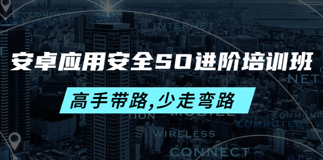 【副业项目4384期】安卓应用安全SO进阶培训班：高手带路,少走弯路-价值999元-繁星副业