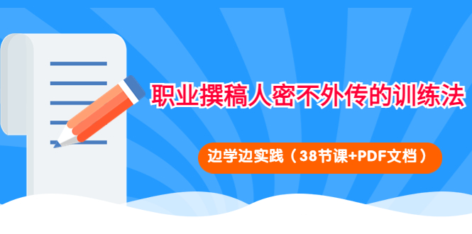 【副业项目4385期】职业撰稿人密不外传的训练法：边学边实践（38节课+PDF文档）-繁星副业