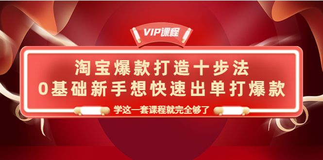 【副业项目4390期】淘宝爆款打造十步法：0基础新手想快速出单打爆款，学这一套课程就完全够了-繁星副业