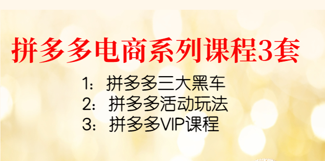 【副业项目4392期】拼多多电商系列课程3套：拼多多三大黑车+拼多多活动玩法+拼多多VIP课程-繁星副业