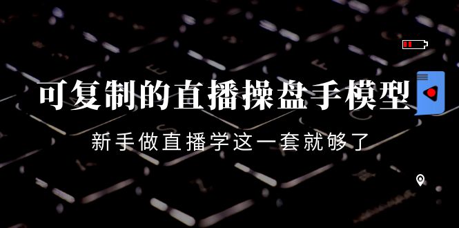 【副业项目4398期】可复制的直播操盘手模型：新手做直播就学这一套就够了（12节课）-繁星副业