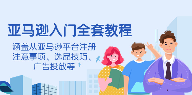 【副业项目4400期】亚马逊入门全套教程：涵盖从亚马逊平台注册注意事项、选品技巧、广告投放等-繁星副业
