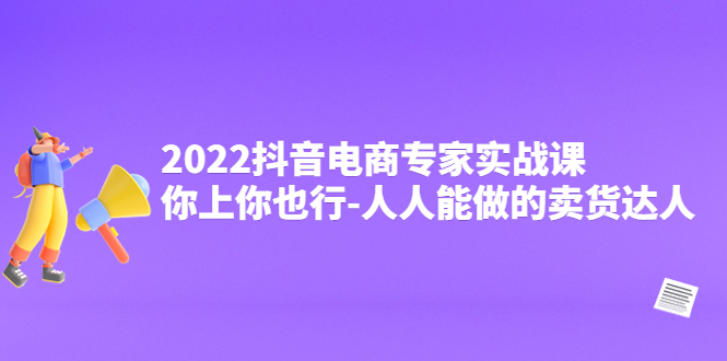 【副业项目4408期】2022抖音电商专家实战课，你上你也行-人人能做的卖货达人-繁星副业