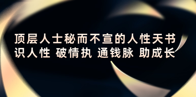 【副业项目4406期】顶层人士秘而不宣的人性天书，识人性 破情执 通钱脉 助成长-繁星副业