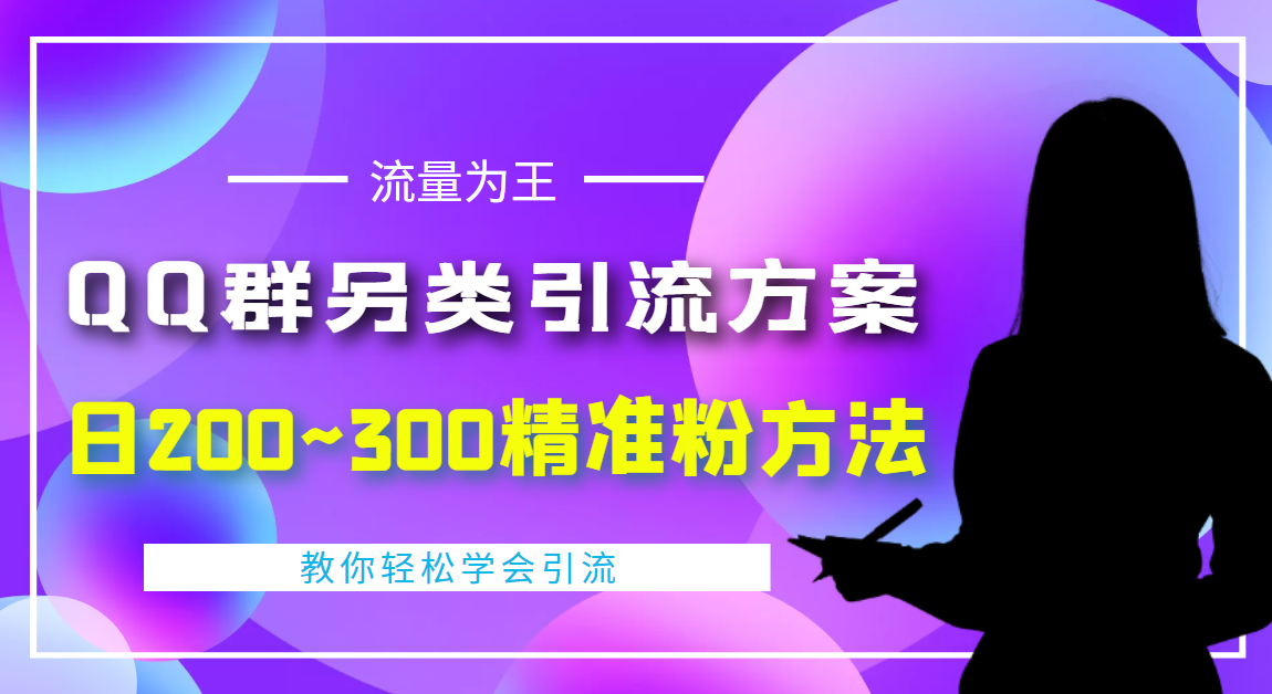 【副业项目4422期】外面收费888元的QQ群另类引流方案：日200~300精准粉方法-繁星副业