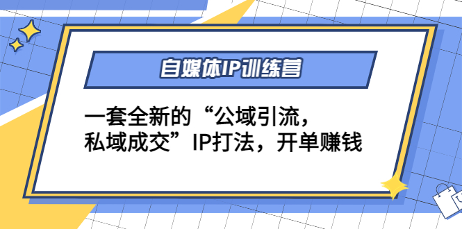 【副业项目4568期】自媒体IP训练营(12+13期)一套全新的“公域引流，私域成交”IP打法 开单赚钱-繁星副业