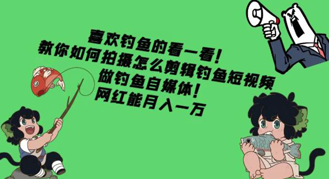 【副业项目4571期】教你如何拍摄怎么剪辑钓鱼短视频，做钓鱼自媒体！网红能月入一万-繁星副业