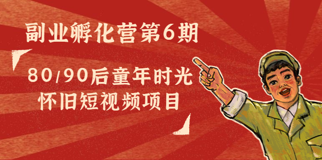 【副业项目4621期】黄岛主副业孵化营第6期：80/90后童年时光怀旧短视频项目-繁星副业