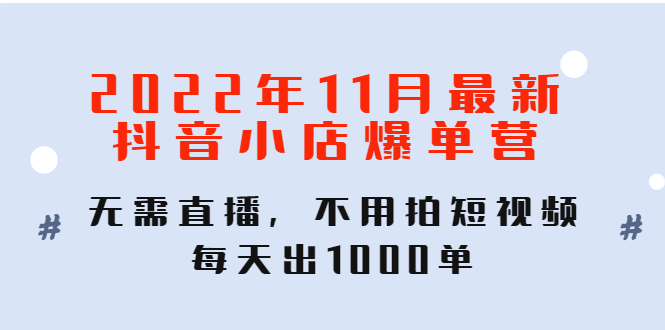 【副业项目4624期】2022年11月最新抖音小店爆单营：无需直播，不用拍短视频，每天出1000单-繁星副业