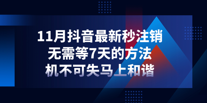 【副业项目4626期】11月抖音最新秒注销，无需等7天的方法，机不可失马上和谐-繁星副业