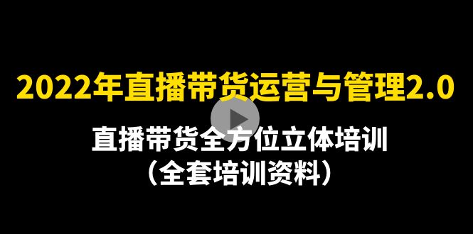 【副业项目4455期】2022年10月最新-直播带货运营与管理2.0，直播带货全方位立体培训（全资料）-繁星副业