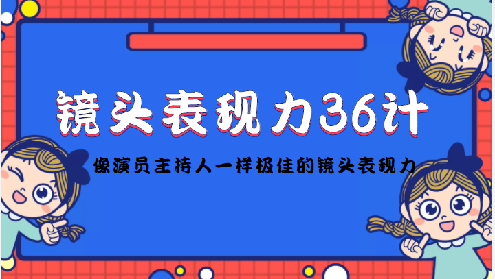 【副业项目4602期】镜头表现力36计，做到像演员主持人这些职业的人一样，拥有极佳的镜头表现力-繁星副业