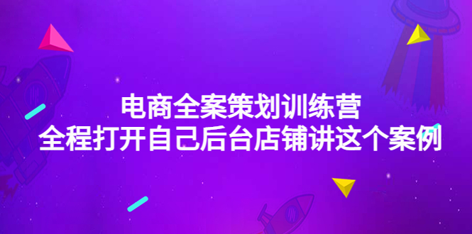 【副业项目4551期】电商全案策划训练营：全程打开自己后台店铺讲这个案例（9节课时）-繁星副业