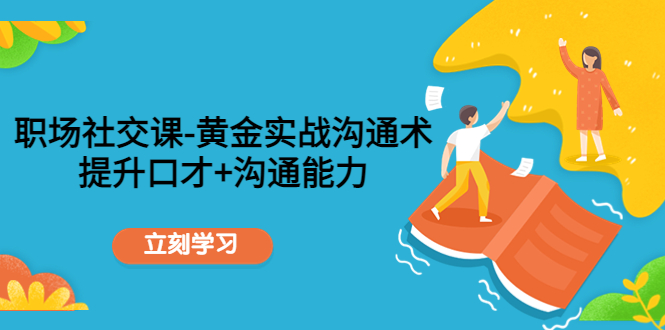 【副业项目4635期】职场社交课：黄金实战沟通术，提升口才+沟通能力-繁星副业