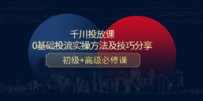 【副业项目4533期】千川投放课：0基础投流实操方法及技巧分享，初级+高级必修课-繁星副业