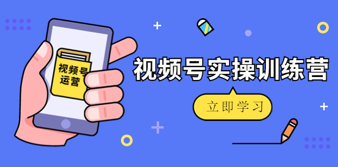 【副业项目4664期】微信视频号实操训练营：视频号起号运营纯干货玩法-繁星副业
