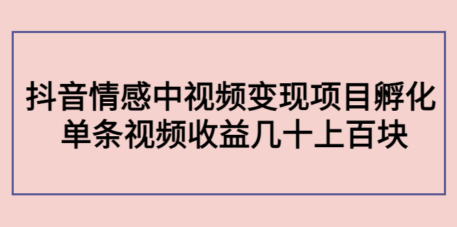 【副业项目4562期】黄岛主副业孵化营第5期：抖音情感中视频变现项目孵化 单条视频收益几十上百-繁星副业