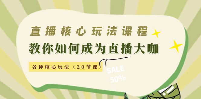 【副业项目4493期】直播核心玩法：教你如何成为直播大咖，各种核心玩法（20节课-繁星副业