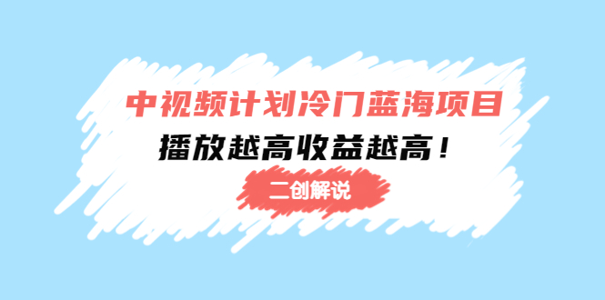 【副业项目4586期】中视频计划冷门蓝海项目【二创解说】培训课程：播放越高收益越高-繁星副业