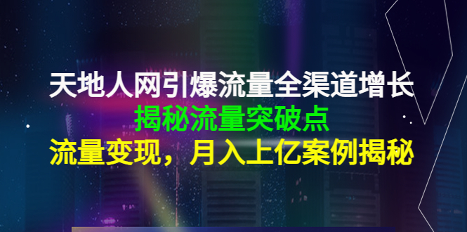 【副业项目4470期】天地人网引爆流量全渠道增长：揭秘流量突然破点，流量变现，月入上亿案例-繁星副业
