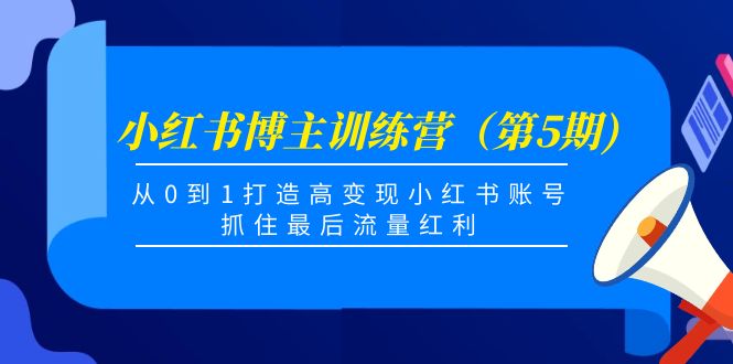 【副业项目4471期】小红书博主训练营（第5期)：从0到1打造高变现小红书账号，抓住最后流量红利-繁星副业
