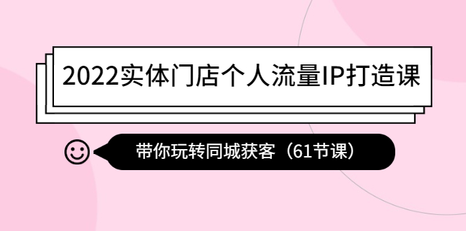 【副业项目4473期】2022实体门店个人流量IP打造课：带你玩转同城获客（61节课）-繁星副业
