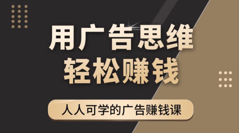 【副业项目4449期】广告思维36计：人人可学习的广告赚钱课，全民皆商时代（36节课）-繁星副业